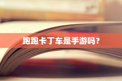 跑跑卡丁车是手游吗？