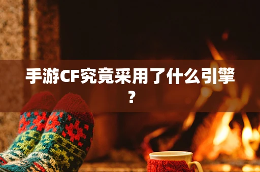 手游CF究竟采用了什么引擎？