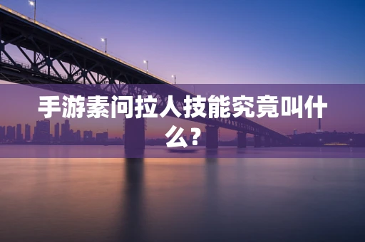 手游素问拉人技能究竟叫什么？