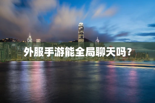 外服手游能全局聊天吗？