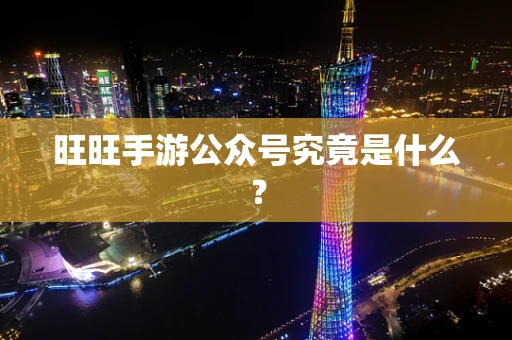 旺旺手游公众号究竟是什么？