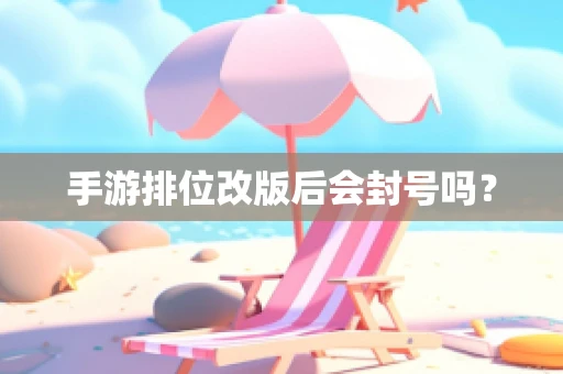 手游排位改版后会封号吗？
