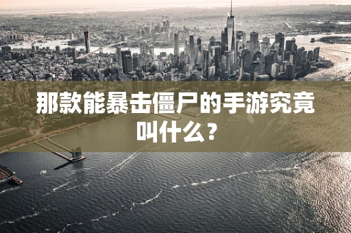 那款能暴击僵尸的手游究竟叫什么？