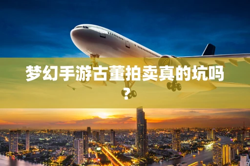 梦幻手游古董拍卖真的坑吗？