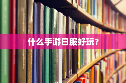 什么手游日服好玩？