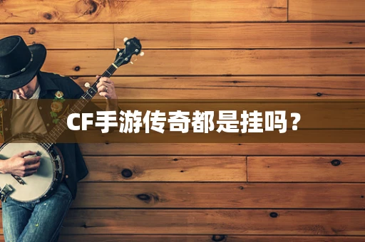 CF手游传奇都是挂吗？