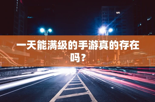 一天能满级的手游真的存在吗？