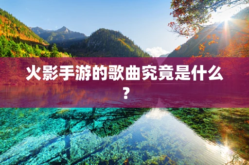 火影手游的歌曲究竟是什么？