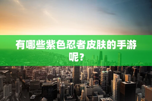 有哪些紫色忍者皮肤的手游呢？