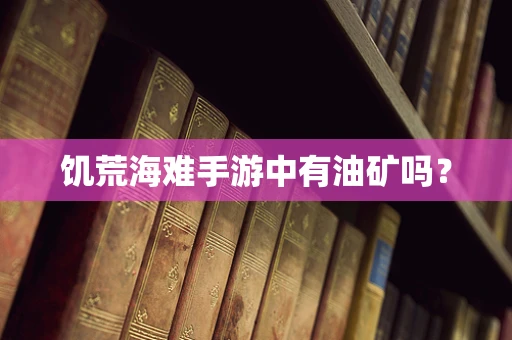 饥荒海难手游中有油矿吗？