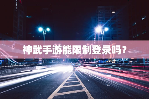 神武手游能限制登录吗？