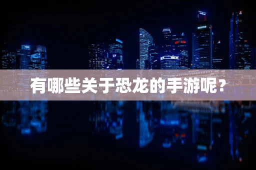 有哪些关于恐龙的手游呢？
