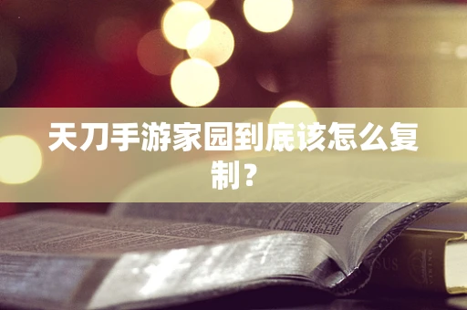 天刀手游家园到底该怎么复制？