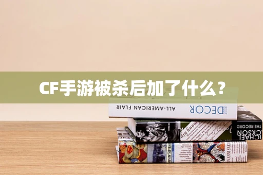 CF手游被杀后加了什么？