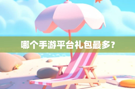 哪个手游平台礼包最多？
