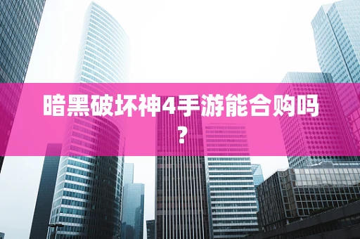 暗黑破坏神4手游能合购吗？
