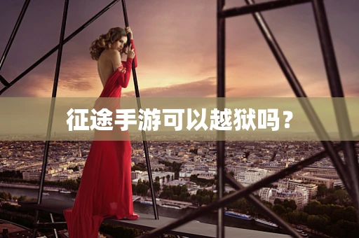 征途手游可以越狱吗？