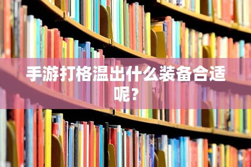 手游打格温出什么装备合适呢？