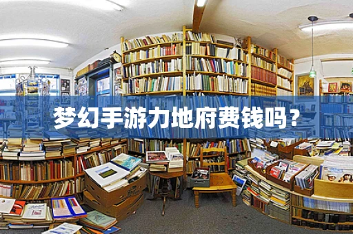 梦幻手游力地府费钱吗？