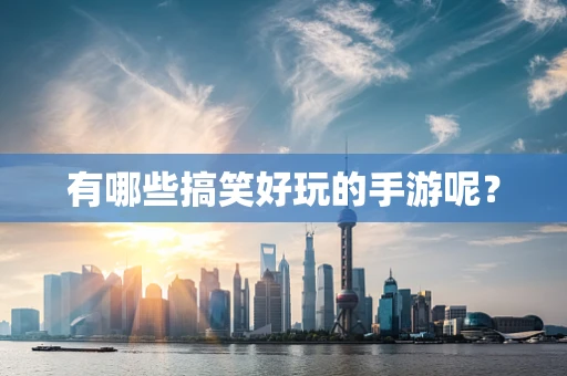 有哪些搞笑好玩的手游呢？
