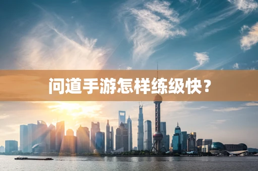 问道手游怎样练级快？