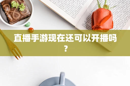 直播手游现在还可以开播吗？