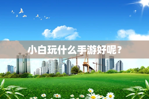 小白玩什么手游好呢？