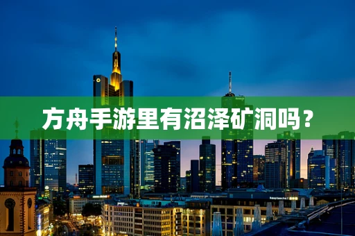 方舟手游里有沼泽矿洞吗？