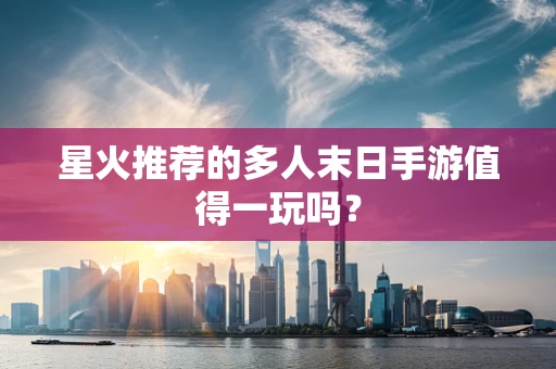 星火推荐的多人末日手游值得一玩吗？