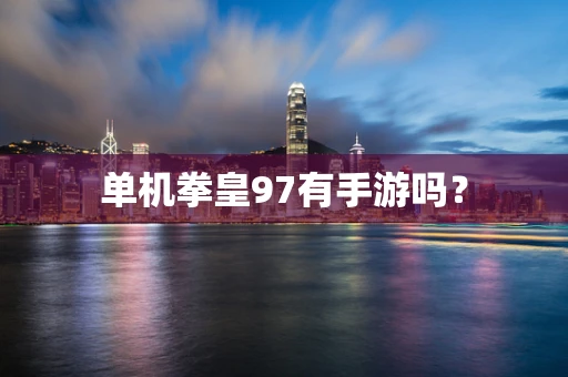 单机拳皇97有手游吗？