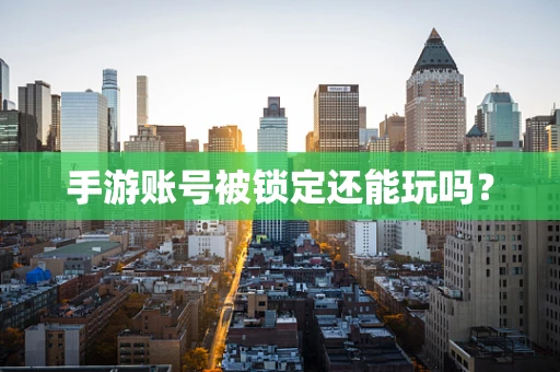 手游账号被锁定还能玩吗？