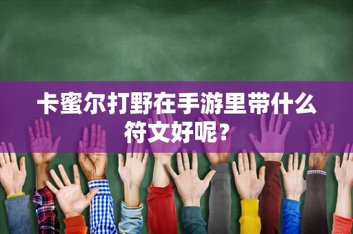 卡蜜尔打野在手游里带什么符文好呢？