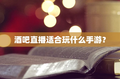酒吧直播适合玩什么手游？