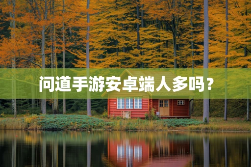 问道手游安卓端人多吗？