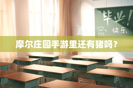 摩尔庄园手游里还有猪吗？