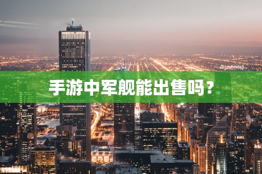 手游中军舰能出售吗？
