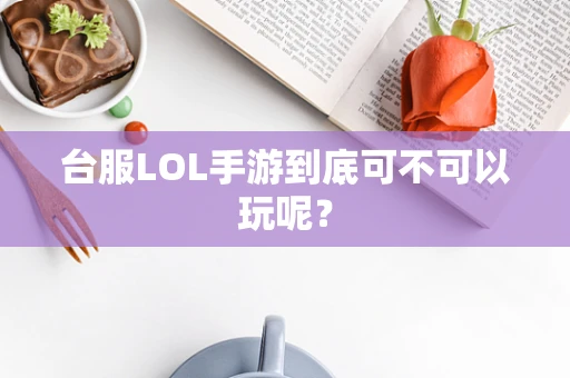 台服LOL手游到底可不可以玩呢？