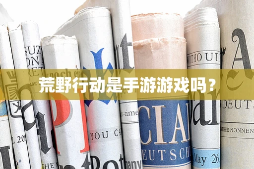 荒野行动是手游游戏吗？