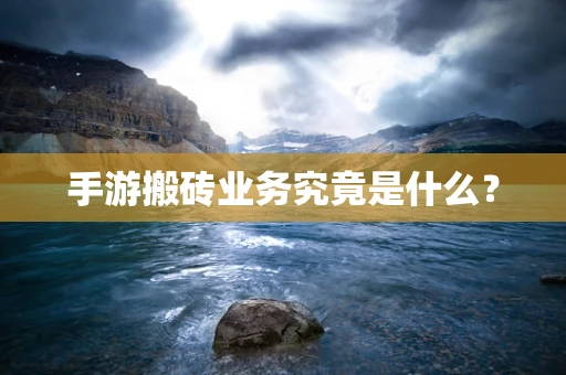 手游搬砖业务究竟是什么？