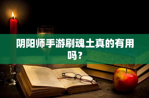 阴阳师手游刷魂土真的有用吗？