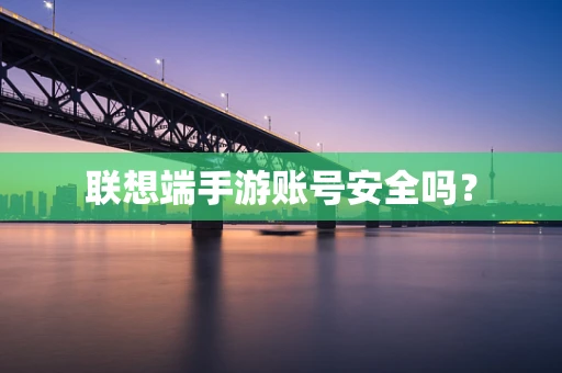 联想端手游账号安全吗？