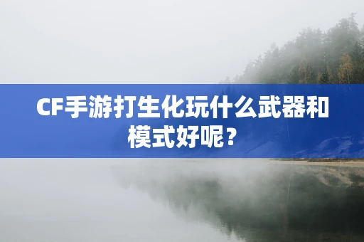 CF手游打生化玩什么武器和模式好呢？