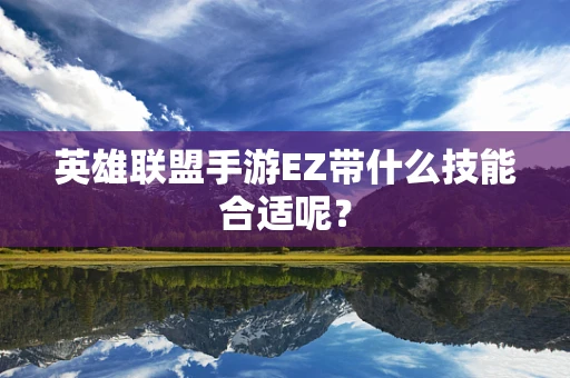 英雄联盟手游EZ带什么技能合适呢？