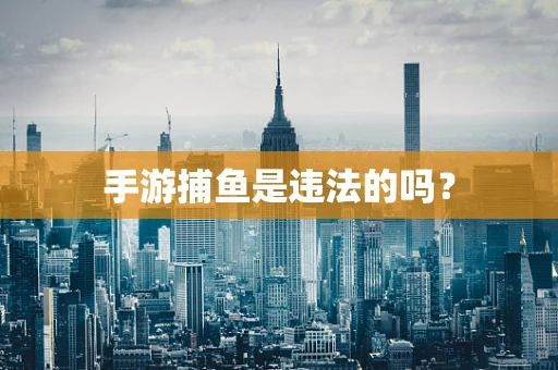手游捕鱼是违法的吗？