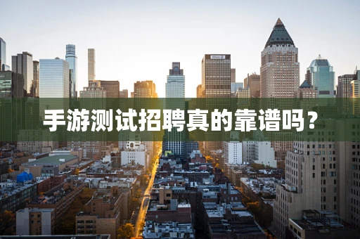 手游测试招聘真的靠谱吗？