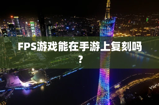 FPS游戏能在手游上复刻吗？