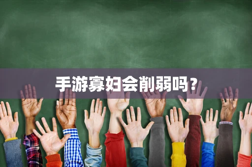 手游寡妇会削弱吗？