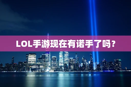 LOL手游现在有诺手了吗？