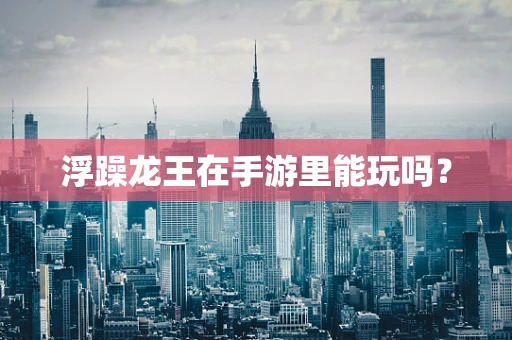 浮躁龙王在手游里能玩吗？