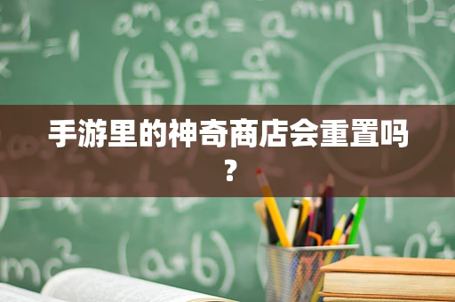 手游里的神奇商店会重置吗？